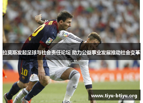 拉莫斯发起足球与社会责任论坛 助力公益事业发展推动社会变革 拉莫斯发起足球与社会责任论坛 助力公益事业发展推动社会变革