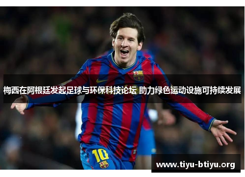 梅西在阿根廷发起足球与环保科技论坛 助力绿色运动设施可持续发展 梅西在阿根廷发起足球与环保科技论坛 助力绿色运动设施可持续发展