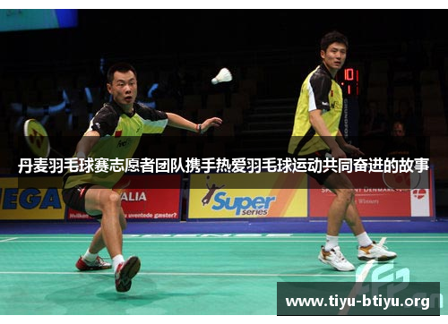 丹麦羽毛球赛志愿者团队携手热爱羽毛球运动共同奋进的故事 丹麦羽毛球赛志愿者团队携手热爱羽毛球运动共同奋进的故事