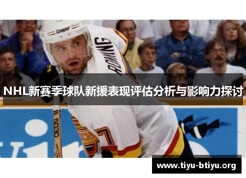 NHL新赛季球队新援表现评估分析与影响力探讨 NHL新赛季球队新援表现评估分析与影响力探讨