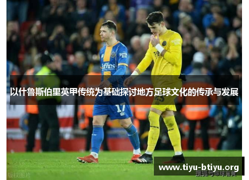 以什鲁斯伯里英甲传统为基础探讨地方足球文化的传承与发展 以什鲁斯伯里英甲传统为基础探讨地方足球文化的传承与发展