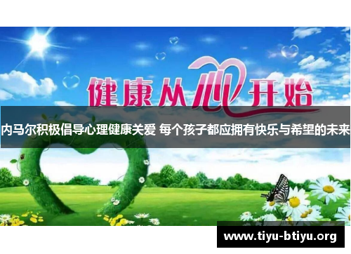 内马尔积极倡导心理健康关爱 每个孩子都应拥有快乐与希望的未来 内马尔积极倡导心理健康关爱 每个孩子都应拥有快乐与希望的未来