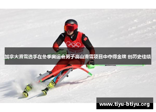 加拿大滑雪选手在冬季奥运会男子高山滑雪项目中夺得金牌 创历史佳绩 加拿大滑雪选手在冬季奥运会男子高山滑雪项目中夺得金牌 创历史佳绩