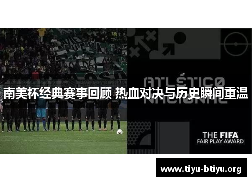 南美杯经典赛事回顾 热血对决与历史瞬间重温 南美杯经典赛事回顾 热血对决与历史瞬间重温