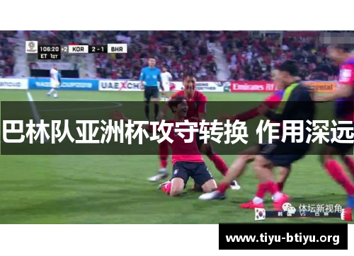 巴林队亚洲杯攻守转换 作用深远 巴林队亚洲杯攻守转换 作用深远