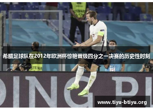 希腊足球队在2012年欧洲杯惊艳晋级四分之一决赛的历史性时刻 希腊足球队在2012年欧洲杯惊艳晋级四分之一决赛的历史性时刻