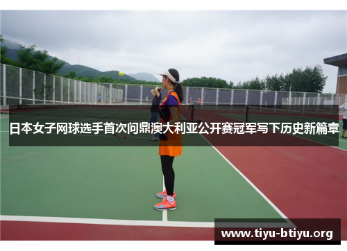 日本女子网球选手首次问鼎澳大利亚公开赛冠军写下历史新篇章 日本女子网球选手首次问鼎澳大利亚公开赛冠军写下历史新篇章