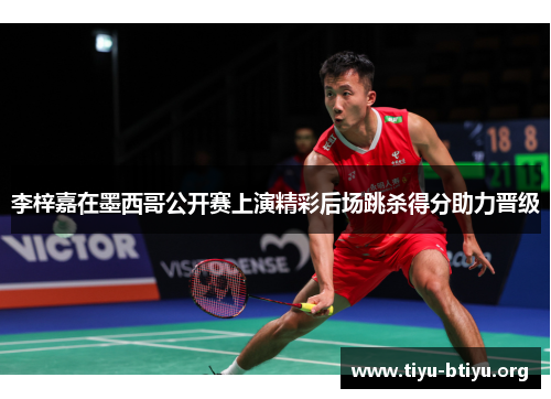 李梓嘉在墨西哥公开赛上演精彩后场跳杀得分助力晋级 李梓嘉在墨西哥公开赛上演精彩后场跳杀得分助力晋级