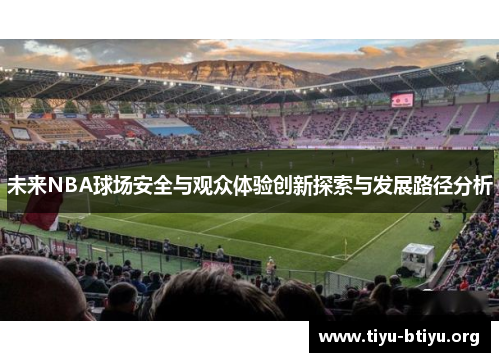 未来NBA球场安全与观众体验创新探索与发展路径分析 未来NBA球场安全与观众体验创新探索与发展路径分析