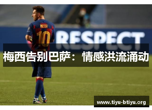 梅西告别巴萨:情感洪流涌动 梅西告别巴萨:情感洪流涌动