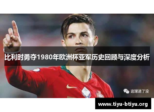 比利时勇夺1980年欧洲杯亚军历史回顾与深度分析 比利时勇夺1980年欧洲杯亚军历史回顾与深度分析