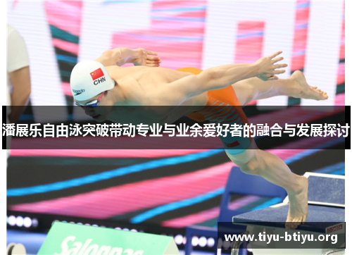 潘展乐自由泳突破带动专业与业余爱好者的融合与发展探讨 潘展乐自由泳突破带动专业与业余爱好者的融合与发展探讨