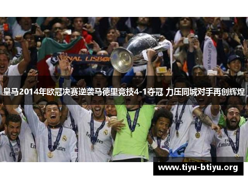 皇马2014年欧冠决赛逆袭马德里竞技4-1夺冠 力压同城对手再创辉煌 皇马2014年欧冠决赛逆袭马德里竞技4-1夺冠 力压同城对手再创辉煌