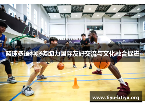 篮球多语种服务助力国际友好交流与文化融合促进 篮球多语种服务助力国际友好交流与文化融合促进
