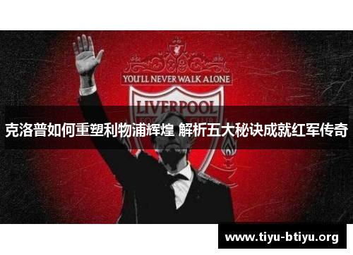 克洛普如何重塑利物浦辉煌 解析五大秘诀成就红军传奇 克洛普如何重塑利物浦辉煌 解析五大秘诀成就红军传奇