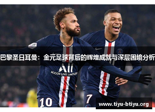 巴黎圣日耳曼:金元足球背后的辉煌成就与深层困境分析 巴黎圣日耳曼:金元足球背后的辉煌成就与深层困境分析