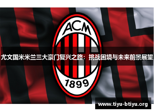 尤文国米米兰三大豪门复兴之路:挑战困境与未来前景展望 尤文国米米兰三大豪门复兴之路:挑战困境与未来前景展望