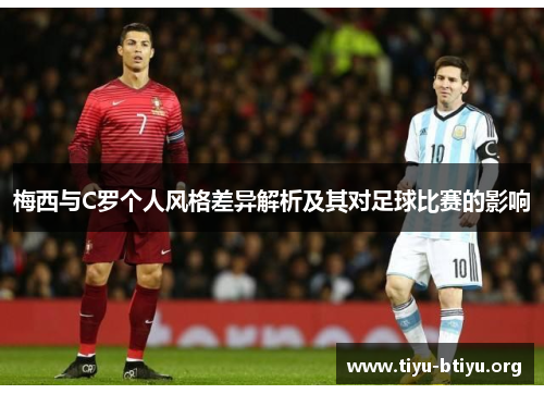 梅西与C罗个人风格差异解析及其对足球比赛的影响 梅西与C罗个人风格差异解析及其对足球比赛的影响
