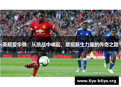 英超爱华顿:从挑战中崛起,展现新生力量的传奇之路 英超爱华顿:从挑战中崛起,展现新生力量的传奇之路
