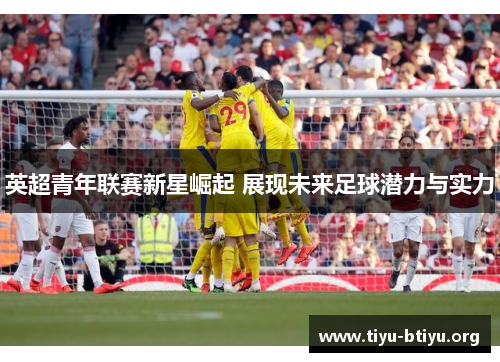 英超青年联赛新星崛起 展现未来足球潜力与实力 英超青年联赛新星崛起 展现未来足球潜力与实力