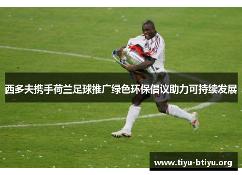 西多夫携手荷兰足球推广绿色环保倡议助力可持续发展 西多夫携手荷兰足球推广绿色环保倡议助力可持续发展