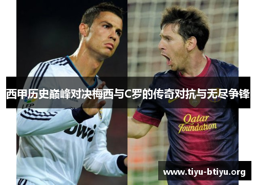 西甲历史巅峰对决梅西与C罗的传奇对抗与无尽争锋 西甲历史巅峰对决梅西与C罗的传奇对抗与无尽争锋