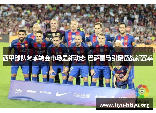 西甲球队冬季转会市场最新动态 巴萨皇马引援备战新赛季 西甲球队冬季转会市场最新动态 巴萨皇马引援备战新赛季