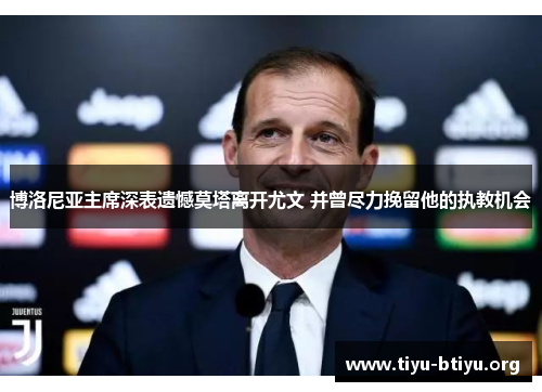 博洛尼亚主席深表遗憾莫塔离开尤文 并曾尽力挽留他的执教机会 博洛尼亚主席深表遗憾莫塔离开尤文 并曾尽力挽留他的执教机会