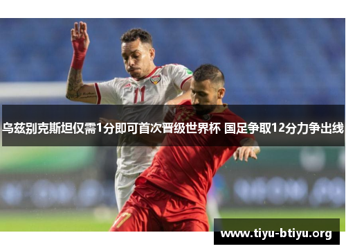 乌兹别克斯坦仅需1分即可首次晋级世界杯 国足争取12分力争出线