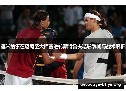 德米纳尔在迈阿密大师赛逆转斯特鲁夫精彩瞬间与战术解析 德米纳尔在迈阿密大师赛逆转斯特鲁夫精彩瞬间与战术解析