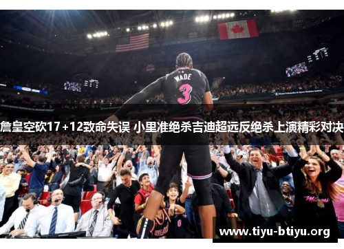 詹皇空砍17+12致命失误 小里准绝杀吉迪超远反绝杀上演精彩对决 詹皇空砍17+12致命失误 小里准绝杀吉迪超远反绝杀上演精彩对决