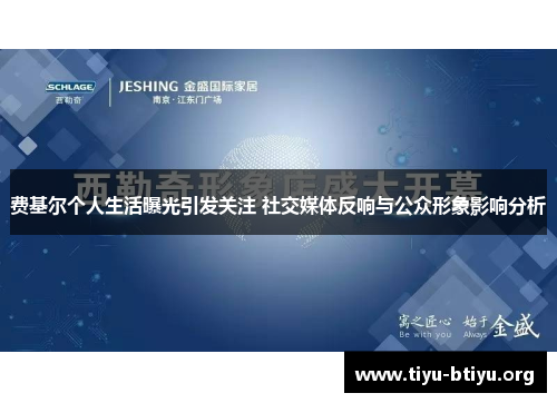 费基尔个人生活曝光引发关注 社交媒体反响与公众形象影响分析 费基尔个人生活曝光引发关注 社交媒体反响与公众形象影响分析