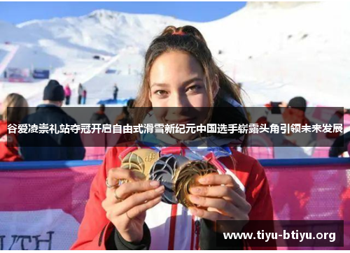 谷爱凌崇礼站夺冠开启自由式滑雪新纪元中国选手崭露头角引领未来发展 谷爱凌崇礼站夺冠开启自由式滑雪新纪元中国选手崭露头角引领未来发展