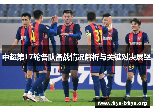中超第17轮各队备战情况解析与关键对决展望 中超第17轮各队备战情况解析与关键对决展望
