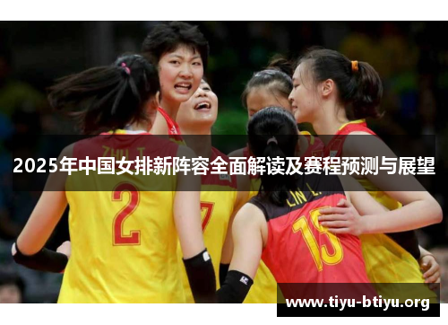 2025年中国女排新阵容全面解读及赛程预测与展望 2025年中国女排新阵容全面解读及赛程预测与展望