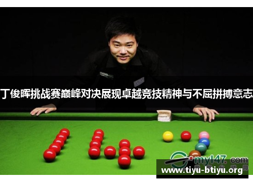 丁俊晖挑战赛巅峰对决展现卓越竞技精神与不屈拼搏意志 丁俊晖挑战赛巅峰对决展现卓越竞技精神与不屈拼搏意志