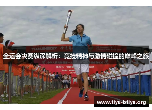 全运会决赛纵深解析:竞技精神与激情碰撞的巅峰之旅 全运会决赛纵深解析:竞技精神与激情碰撞的巅峰之旅