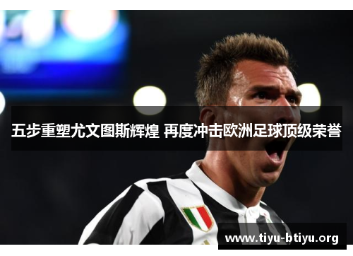 五步重塑尤文图斯辉煌 再度冲击欧洲足球顶级荣誉 五步重塑尤文图斯辉煌 再度冲击欧洲足球顶级荣誉