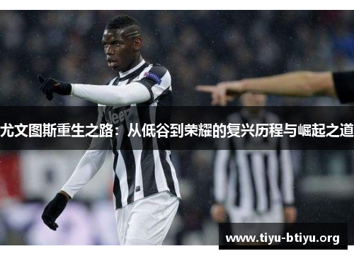 尤文图斯重生之路:从低谷到荣耀的复兴历程与崛起之道 尤文图斯重生之路:从低谷到荣耀的复兴历程与崛起之道