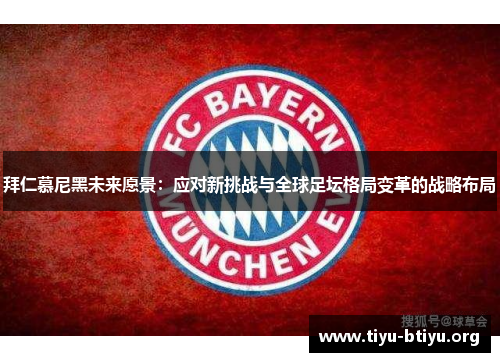 拜仁慕尼黑未来愿景:应对新挑战与全球足坛格局变革的战略布局 拜仁慕尼黑未来愿景:应对新挑战与全球足坛格局变革的战略布局