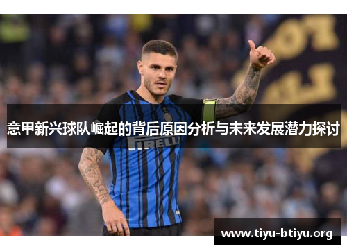 意甲新兴球队崛起的背后原因分析与未来发展潜力探讨 意甲新兴球队崛起的背后原因分析与未来发展潜力探讨