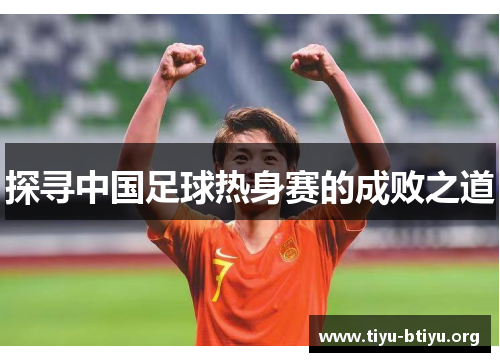 探寻中国足球热身赛的成败之道 探寻中国足球热身赛的成败之道