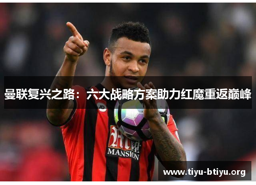 曼联复兴之路:六大战略方案助力红魔重返巅峰 曼联复兴之路:六大战略方案助力红魔重返巅峰