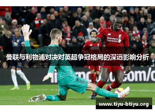 曼联与利物浦对决对英超争冠格局的深远影响分析 曼联与利物浦对决对英超争冠格局的深远影响分析