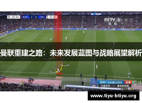 曼联重建之路:未来发展蓝图与战略展望解析 曼联重建之路:未来发展蓝图与战略展望解析