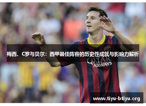 梅西、C罗与贝尔:西甲最佳阵容的历史性成就与影响力解析 梅西、C罗与贝尔:西甲最佳阵容的历史性成就与影响力解析
