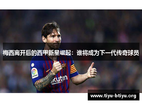 梅西离开后的西甲新星崛起:谁将成为下一代传奇球员 梅西离开后的西甲新星崛起:谁将成为下一代传奇球员