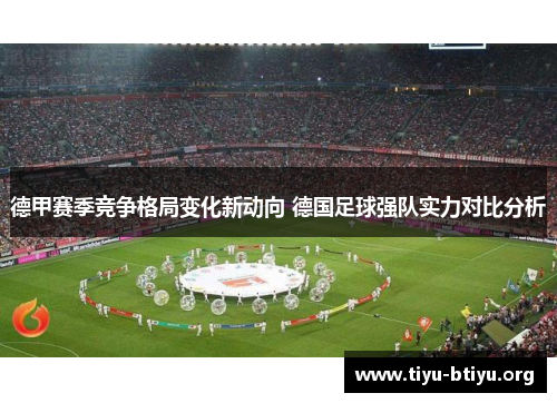 德甲赛季竞争格局变化新动向 德国足球强队实力对比分析 德甲赛季竞争格局变化新动向 德国足球强队实力对比分析