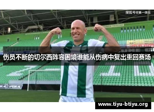 伤员不断的切尔西阵容困境谁能从伤病中复出重回赛场 伤员不断的切尔西阵容困境谁能从伤病中复出重回赛场