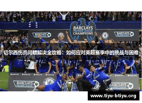 切尔西伤员问题解决全攻略:如何应对英超赛季中的挑战与困难 切尔西伤员问题解决全攻略:如何应对英超赛季中的挑战与困难